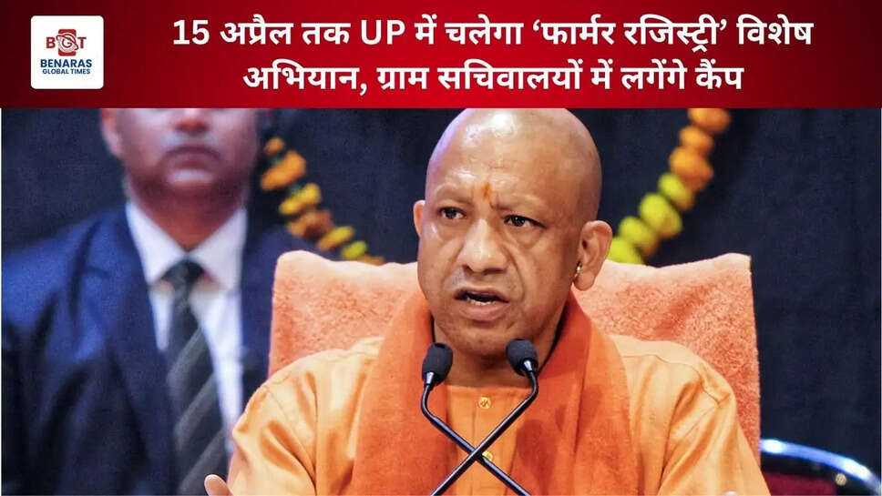  15 अप्रैल तक UP में चलेगा &lsquo;फार्मर रजिस्ट्री&rsquo; विशेष अभियान, ग्राम सचिवालयों में लगेंगे कैंप