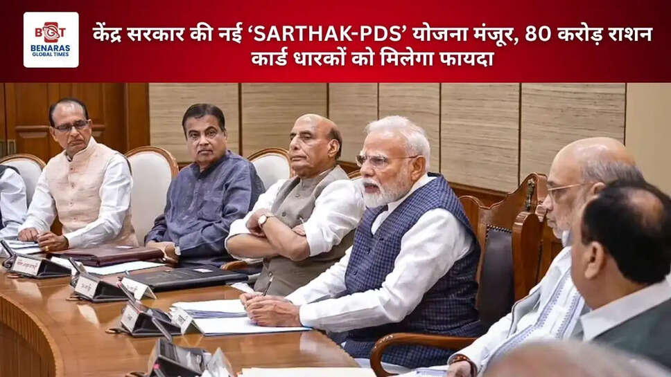 केंद्र सरकार की नई &lsquo;SARTHAK-PDS&rsquo; योजना मंजूर, 80 करोड़ राशन कार्ड धारकों को मिलेगा फायदा