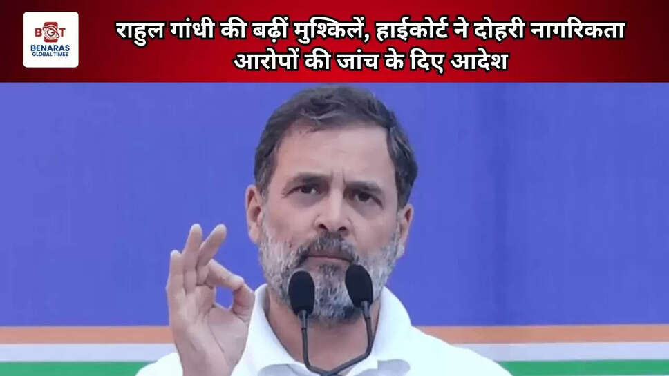 राहुल गांधी की बढ़ीं मुश्किलें, हाईकोर्ट ने दोहरी नागरिकता आरोपों की जांच के दिए आदेश
