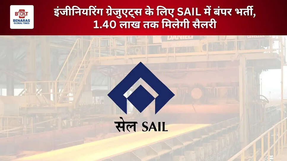 इंजीनियरिंग ग्रेजुएट्स के लिए SAIL में बंपर भर्ती, 1.40 लाख तक मिलेगी सैलरी