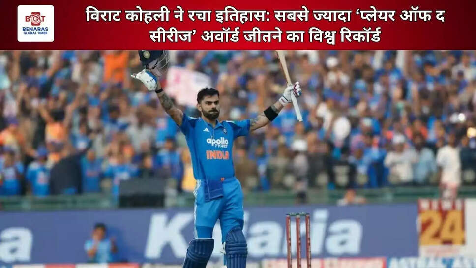  विराट कोहली ने रचा इतिहास: सबसे ज्यादा ‘प्लेयर ऑफ द सीरीज’ अवॉर्ड जीतने का विश्व रिकॉर्ड