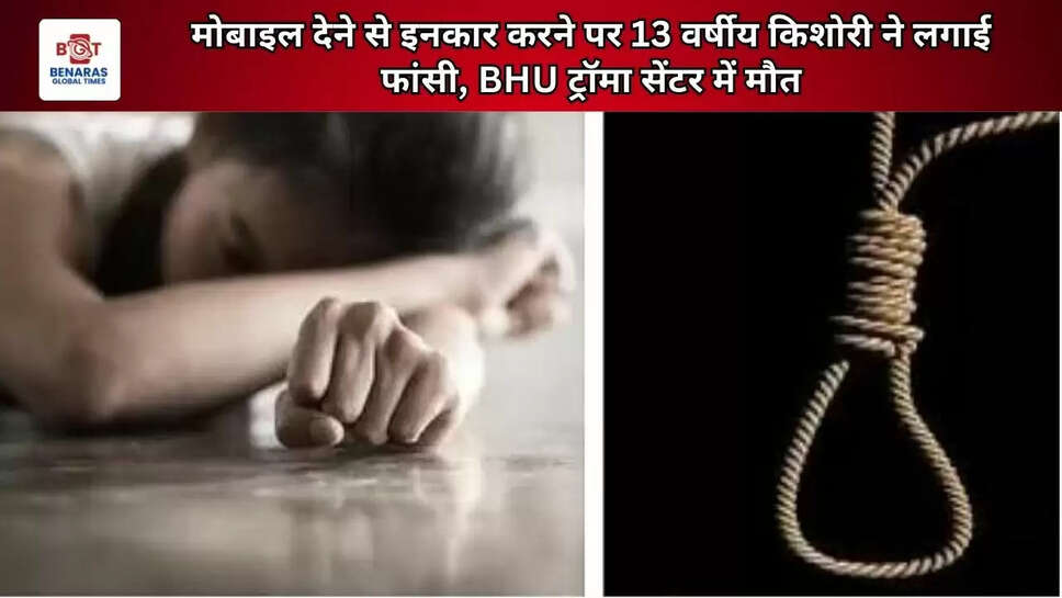 मोबाइल देने से इनकार करने पर 13 वर्षीय किशोरी ने लगाई फांसी, BHU ट्रॉमा सेंटर में मौत