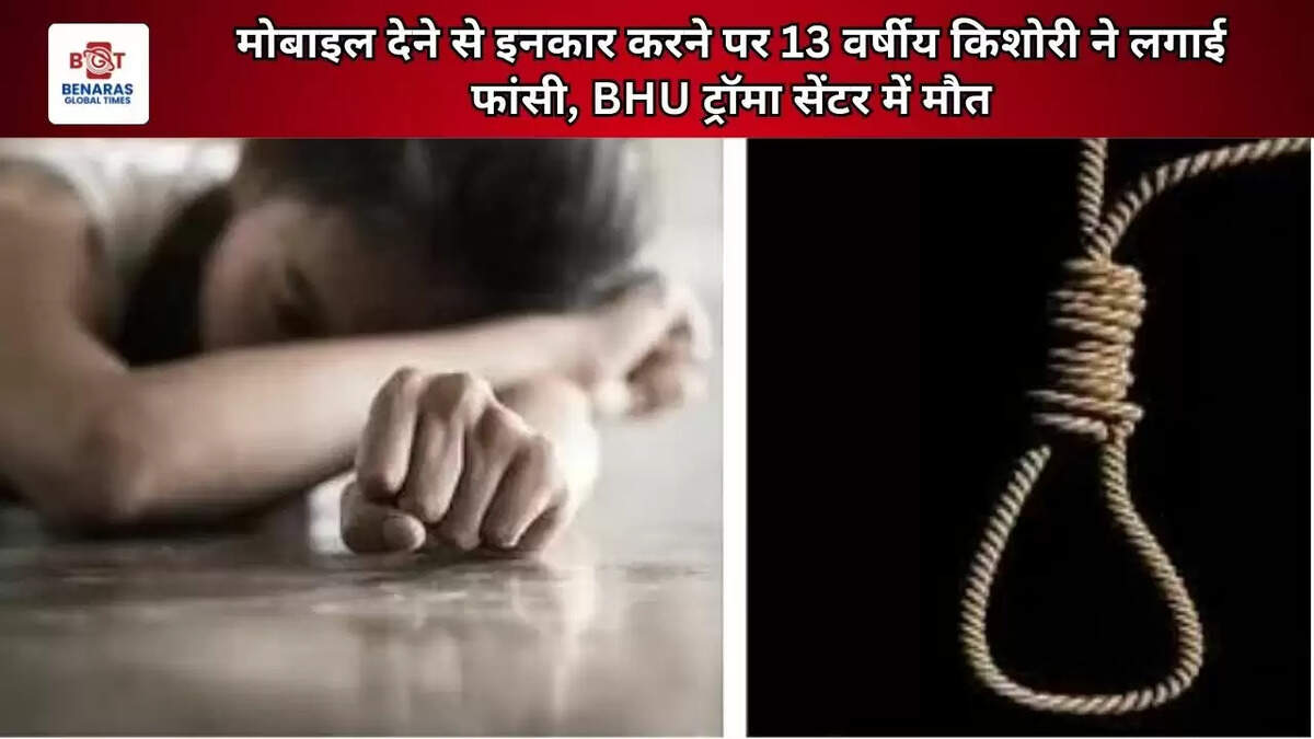 मोबाइल देने से इनकार करने पर 13 वर्षीय किशोरी ने लगाई फांसी, BHU ट्रॉमा सेंटर में मौत