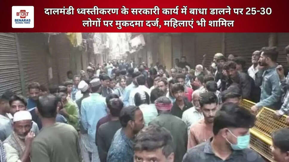 दालमंडी ध्वस्तीकरण के सरकारी कार्य में बाधा डालने पर 25-30 लोगों पर मुकदमा दर्ज, महिलाएं भी शामिल