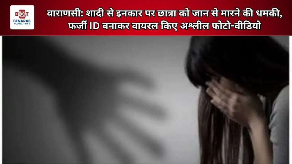वाराणसी: शादी से इनकार पर छात्रा को जान से मारने की धमकी, फर्जी ID बनाकर वायरल किए अश्लील फोटो-वीडियो