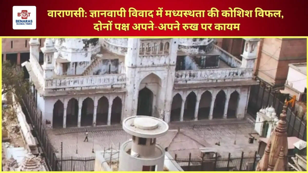  वाराणसी: ज्ञानवापी विवाद में मध्यस्थता की कोशिश विफल, दोनों पक्ष अपने-अपने रुख पर कायम