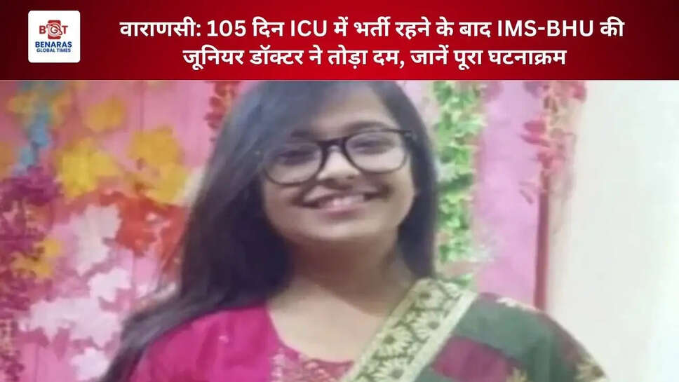  वाराणसी: 105 दिन ICU में भर्ती रहने के बाद IMS-BHU की जूनियर डॉक्टर ने तोड़ा दम, जानें पूरा घटनाक्रम