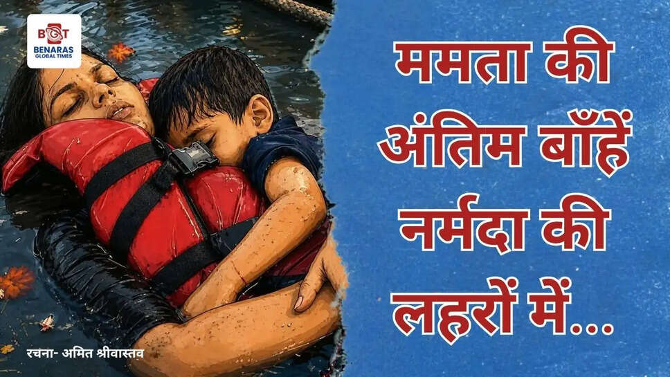 ममता की अंतिम बाँहें, नर्मदा की लहरों में....