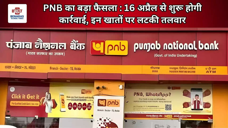 PNB का बड़ा फैसला : 16 अप्रैल से शुरू होगी कार्रवाई, इन खातों पर लटकी तलवार