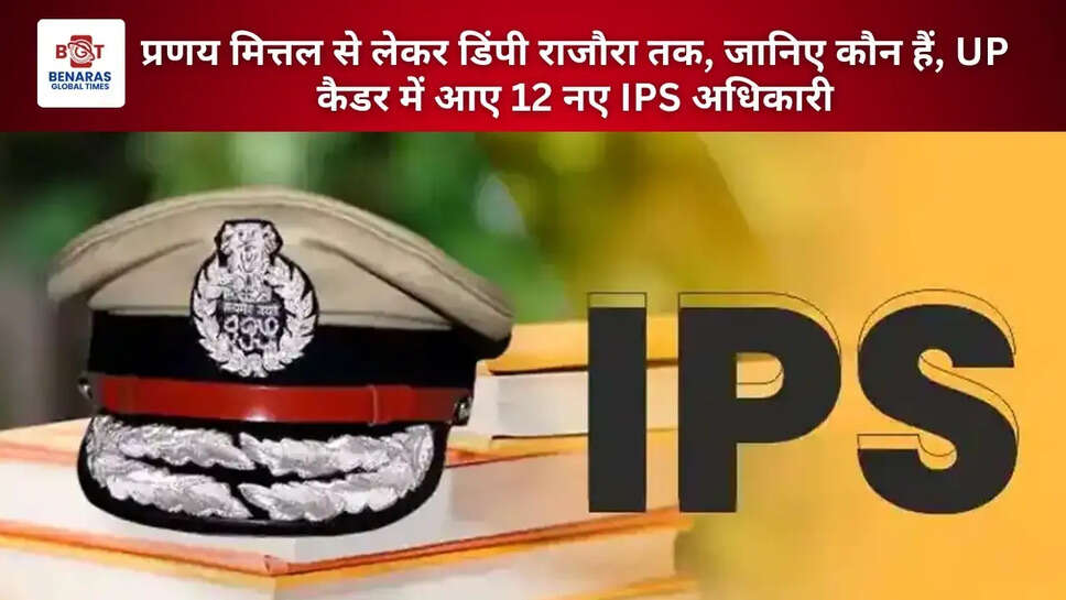 प्रणय मित्तल से लेकर डिंपी राजौरा तक, जानिए कौन हैं, UP कैडर में आए 12 नए IPS अधिकारी