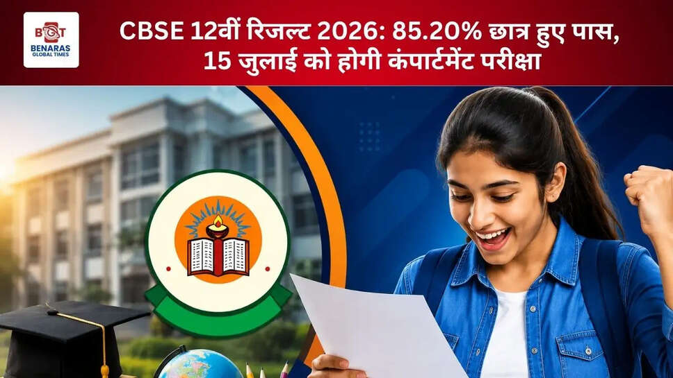 CBSE 12वीं रिजल्ट 2026: 85.20% छात्र हुए पास, 15 जुलाई को होगी कंपार्टमेंट परीक्षा