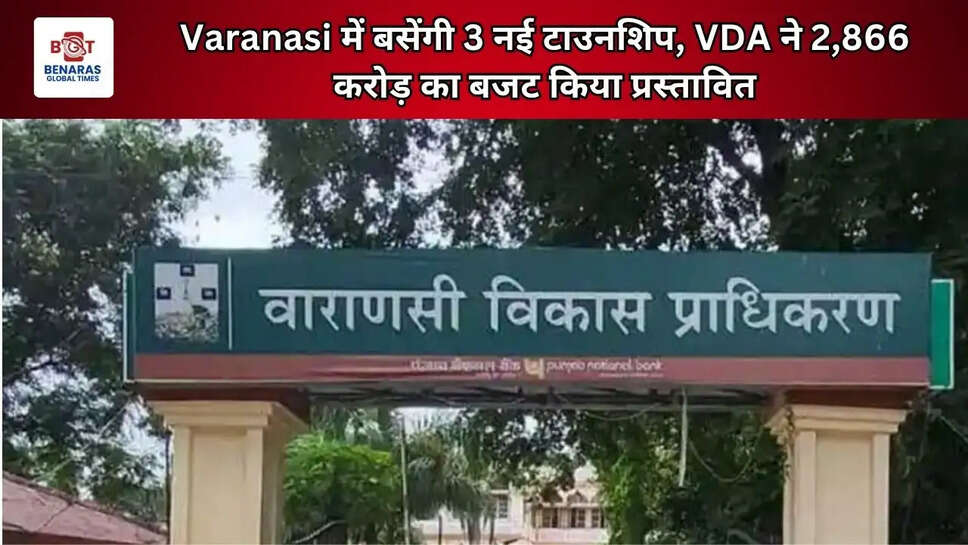 Varanasi में बसेंगी 3 नई टाउनशिप, VDA ने 2,866 करोड़ का बजट किया प्रस्तावित