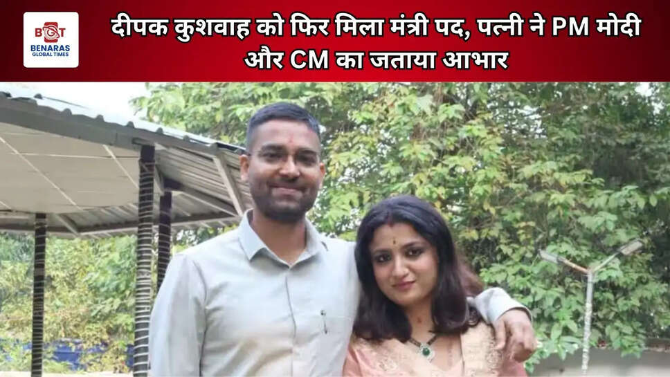 दीपक कुशवाह को फिर मिला मंत्री पद, पत्नी ने PM मोदी और CM का जताया आभार
