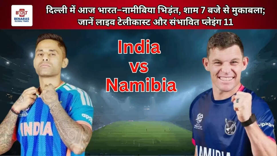  दिल्ली में आज भारत&ndash;नामीबिया भिड़ंत, शाम 7 बजे से मुकाबला; जानें लाइव टेलीकास्ट और संभावित प्लेइंग 11