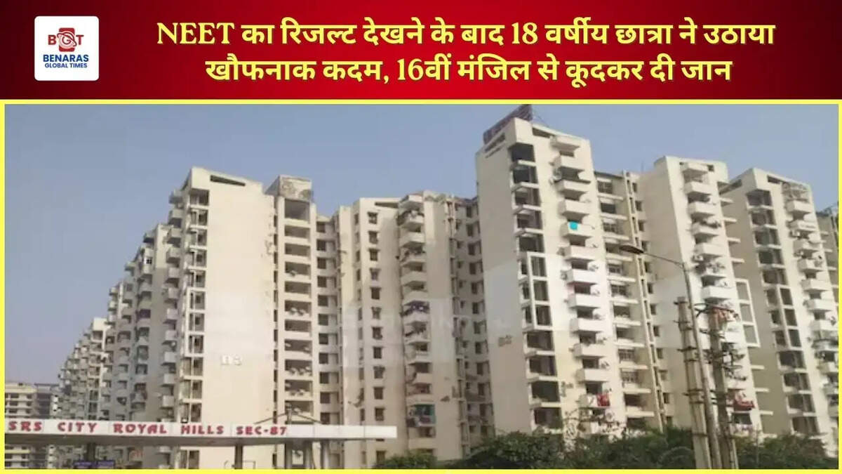  NEET का रिजल्ट देखने के बाद 18 वर्षीय छात्रा ने उठाया खौफनाक कदम, 16वीं मंजिल से कूदकर दी जान