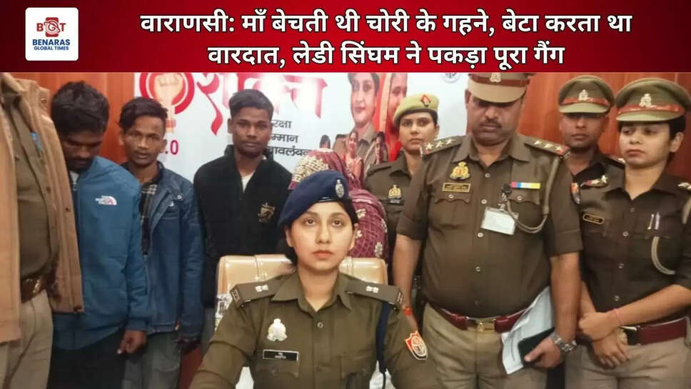  वाराणसी: माँ बेचती थी चोरी के गहने, बेटा करता था वारदात, लेडी सिंघम ने पकड़ा पूरा गैंग