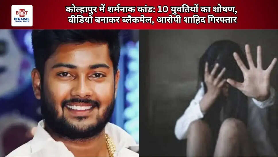  कोल्हापुर में शर्मनाक कांड: 10 युवतियों का शोषण, वीडियो बनाकर ब्लैकमेल; आरोपी शाहिद गिरफ्तार