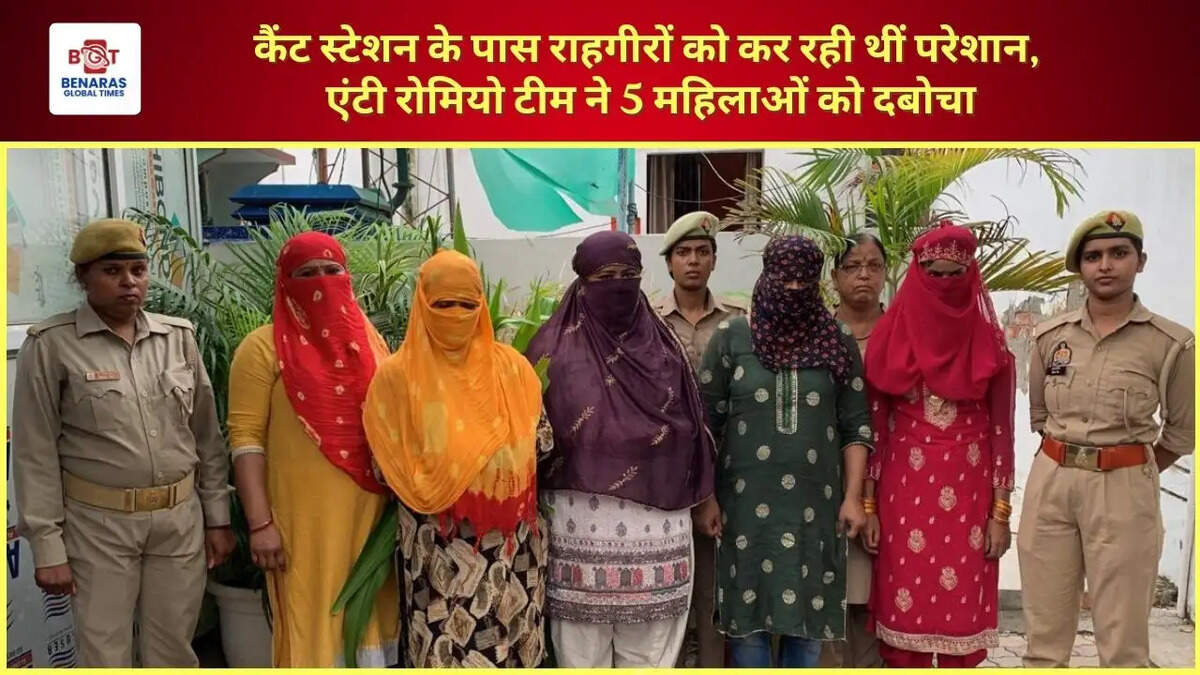 कैंट स्टेशन के पास राहगीरों को कर रही थीं परेशान, एंटी रोमियो टीम ने 5 महिलाओं को दबोचा