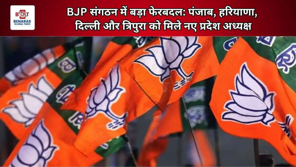  BJP संगठन में बड़ा फेरबदल: पंजाब, हरियाणा, दिल्ली और त्रिपुरा को मिले नए प्रदेश अध्यक्ष