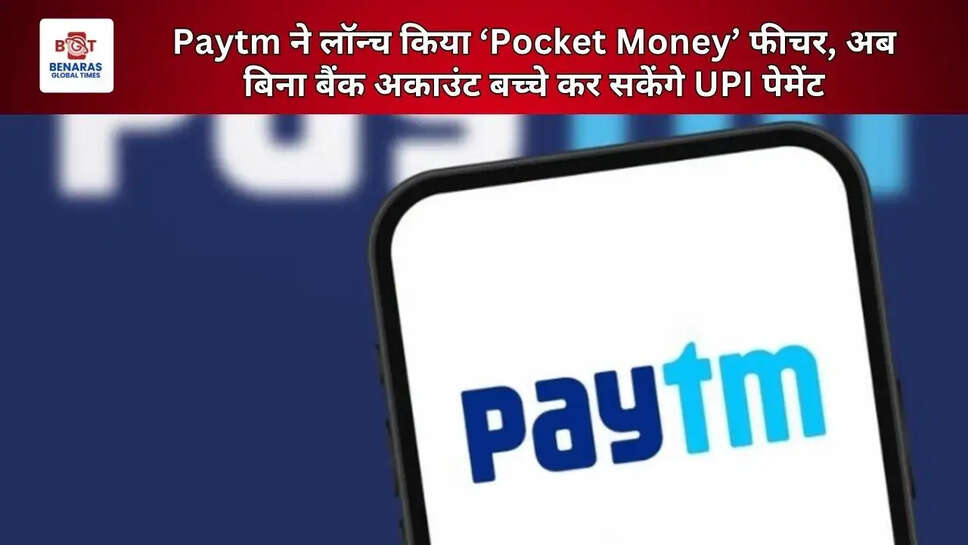 Paytm ने लॉन्च किया &lsquo;Pocket Money&rsquo; फीचर, अब बिना बैंक अकाउंट बच्चे कर सकेंगे UPI पेमेंट
