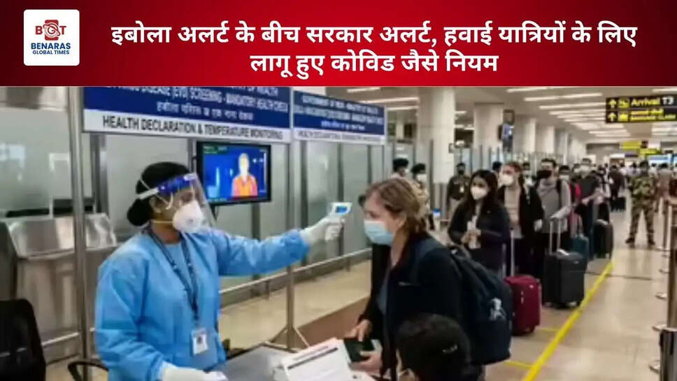  इबोला अलर्ट के बीच सरकार अलर्ट, हवाई यात्रियों के लिए लागू हुए कोविड जैसे नियम