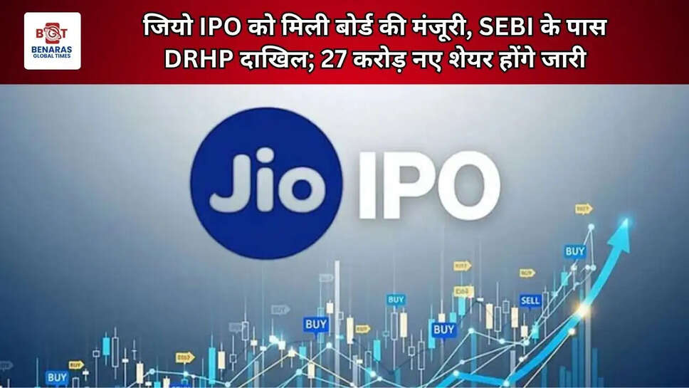  जियो IPO को मिली बोर्ड की मंजूरी, SEBI के पास DRHP दाखिल; 27 करोड़ नए शेयर होंगे जारी