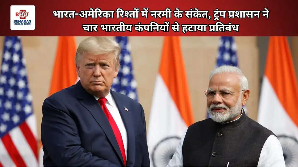 भारत-अमेरिका रिश्तों में नरमी के संकेत, ट्रंप प्रशासन ने चार भारतीय कंपनियों से हटाया प्रतिबंध