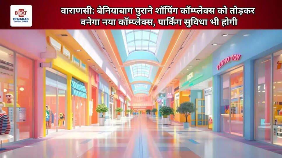 &nbsp; वाराणसी: बेनियाबाग पुराने शॉपिंग कॉम्प्लेक्स को तोड़कर बनेगा नया कॉम्प्लेक्स, पार्किंग सुविधा भी होगी &nbsp;