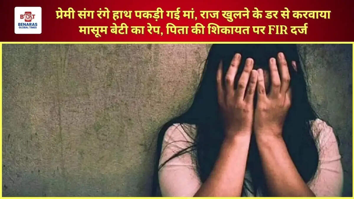  प्रेमी संग रंगे हाथ पकड़ी गई मां, राज खुलने के डर से करवाया मासूम बेटी का रेप, पिता की शिकायत पर FIR दर्ज