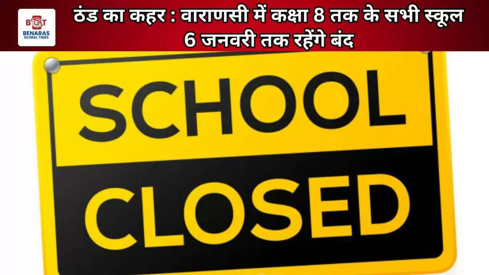 ठंड का कहर : वाराणसी में कक्षा 8 तक के सभी स्कूल 6 जनवरी तक रहेंगे बंद