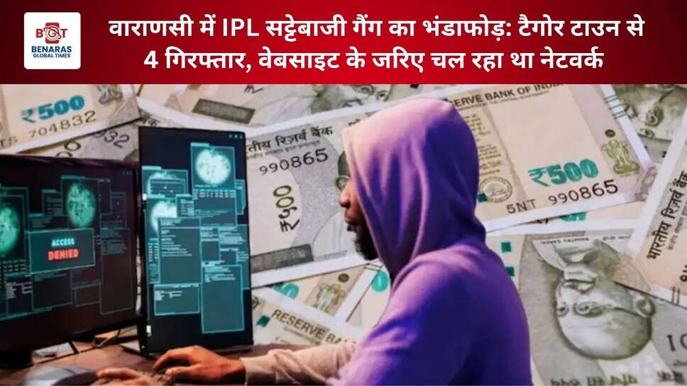 वाराणसी में IPL सट्टेबाजी गैंग का भंडाफोड़: टैगोर टाउन से 4 गिरफ्तार, वेबसाइट के जरिए चल रहा था नेटवर्क