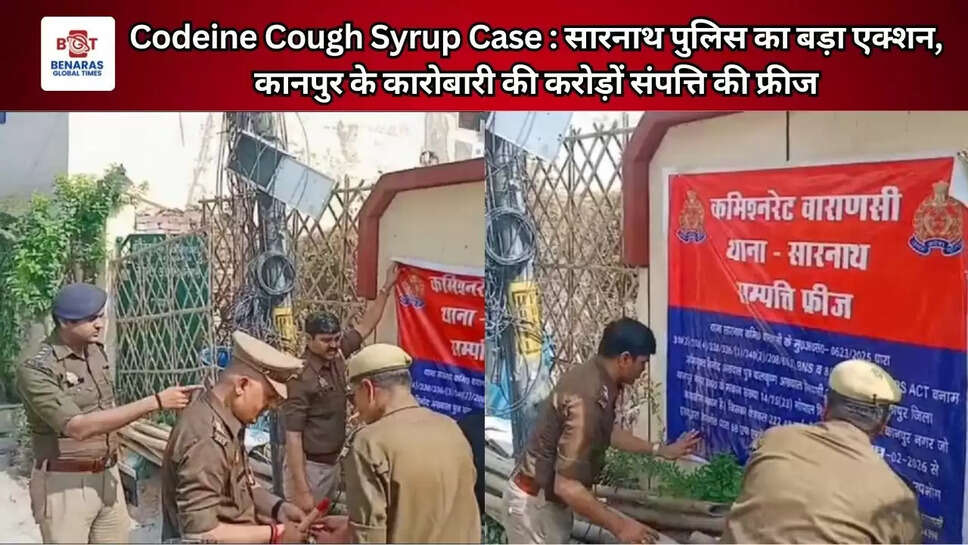 Codeine Cough Syrup Case : सारनाथ पुलिस का बड़ा एक्शन, कानपुर के कारोबारी की करोड़ों संपत्ति की फ्रीज