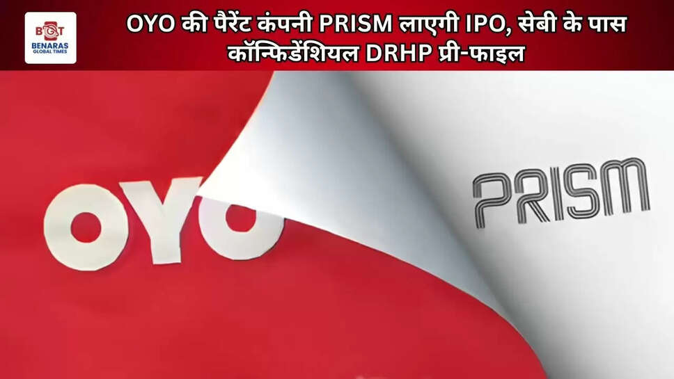 OYO की पैरेंट कंपनी PRISM लाएगी IPO, सेबी के पास कॉन्फिडेंशियल DRHP प्री-फाइल