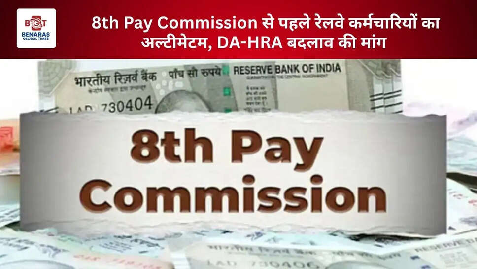8th Pay Commission से पहले रेलवे कर्मचारियों का अल्टीमेटम, DA-HRA बदलाव की मांग