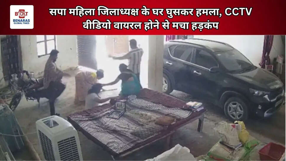  सपा महिला जिलाध्यक्ष के घर घुसकर हमला, CCTV वीडियो वायरल होने से मचा हड़कंप