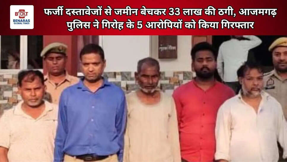  फर्जी दस्तावेजों से जमीन बेचकर 33 लाख की ठगी, आजमगढ़ पुलिस ने गिरोह के 5 आरोपियों को किया गिरफ्तार