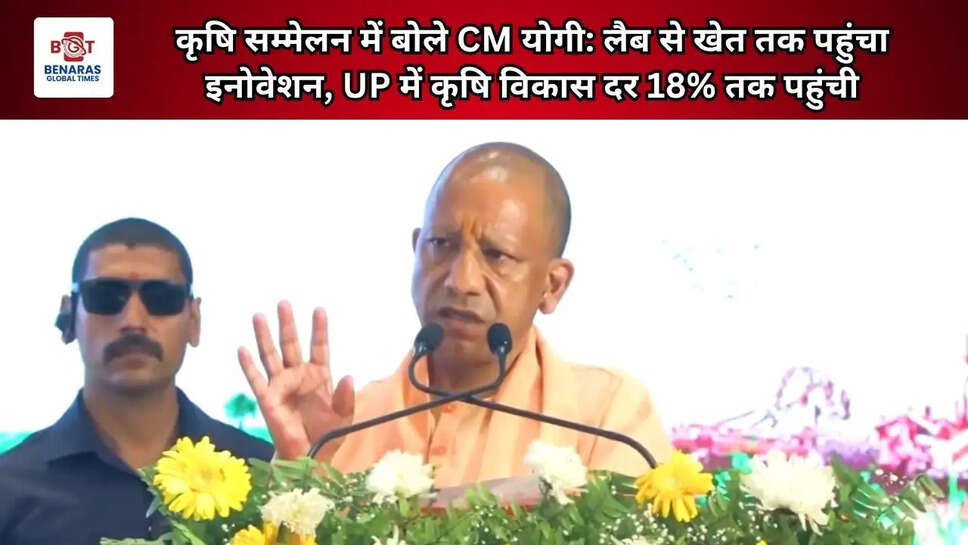  कृषि सम्मेलन में बोले CM योगी: लैब से खेत तक पहुंचा इनोवेशन, UP में कृषि विकास दर 18% तक पहुंची