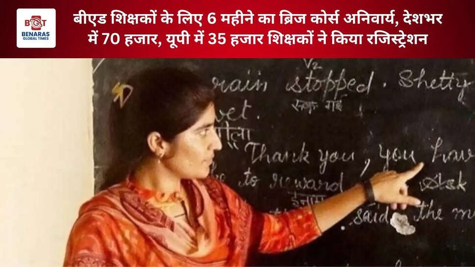  बीएड शिक्षकों के लिए 6 महीने का ब्रिज कोर्स अनिवार्य, देशभर में 70 हजार, यूपी में 35 हजार शिक्षकों ने किया रजिस्ट्रेशन