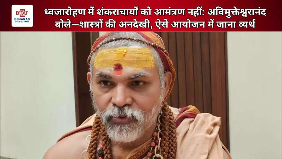  ध्वजारोहण में शंकराचार्यों को आमंत्रण नहीं: अविमुक्तेश्वरानंद बोले—शास्त्रों की अनदेखी, ऐसे आयोजन में जाना व्यर्थ