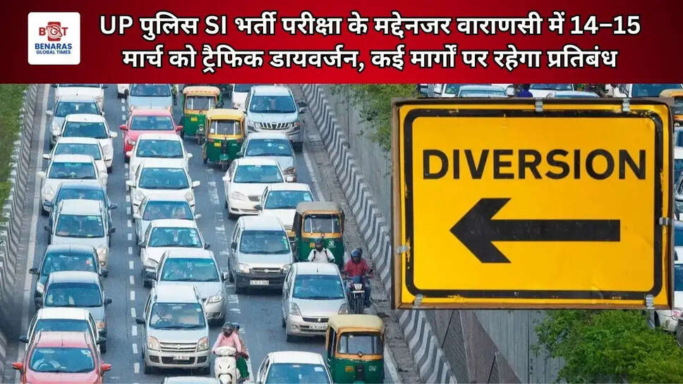  UP पुलिस SI भर्ती परीक्षा के मद्देनजर वाराणसी में 14&ndash;15 मार्च को ट्रैफिक डायवर्जन, कई मार्गों पर रहेगा प्रतिबंध