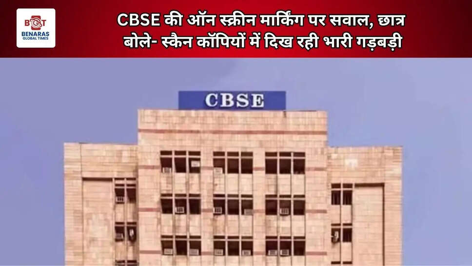  CBSE की ऑन स्क्रीन मार्किंग पर सवाल, छात्र बोले- स्कैन कॉपियों में दिख रही भारी गड़बड़ी