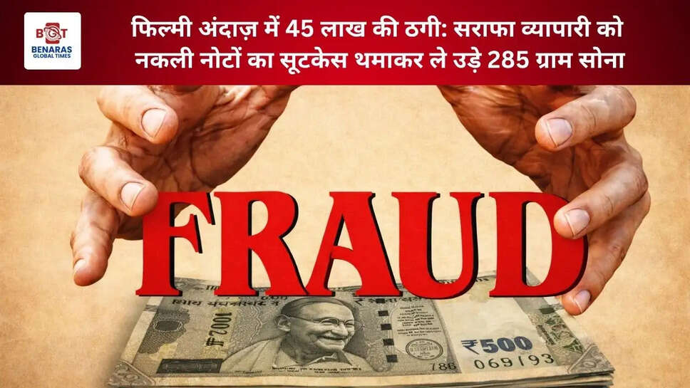 फिल्मी अंदाज़ में 45 लाख की ठगी: सराफा व्यापारी को नकली नोटों का सूटकेस थमाकर ले उड़े 285 ग्राम सोना