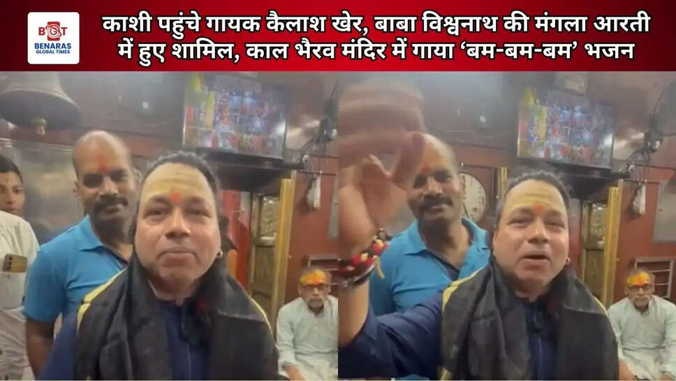  काशी पहुंचे गायक कैलाश खेर, बाबा विश्वनाथ की मंगला आरती में हुए शामिल, काल भैरव मंदिर में गाया &lsquo;बम-बम-बम&rsquo; भजन