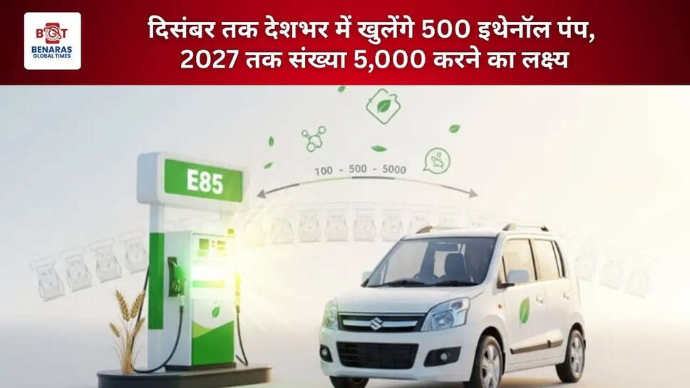  दिसंबर तक देशभर में खुलेंगे 500 इथेनॉल पंप, 2027 तक संख्या 5,000 करने का लक्ष्य