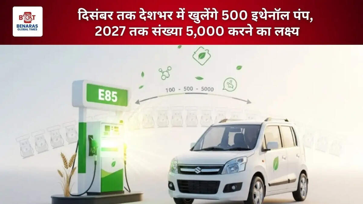  दिसंबर तक देशभर में खुलेंगे 500 इथेनॉल पंप, 2027 तक संख्या 5,000 करने का लक्ष्य
