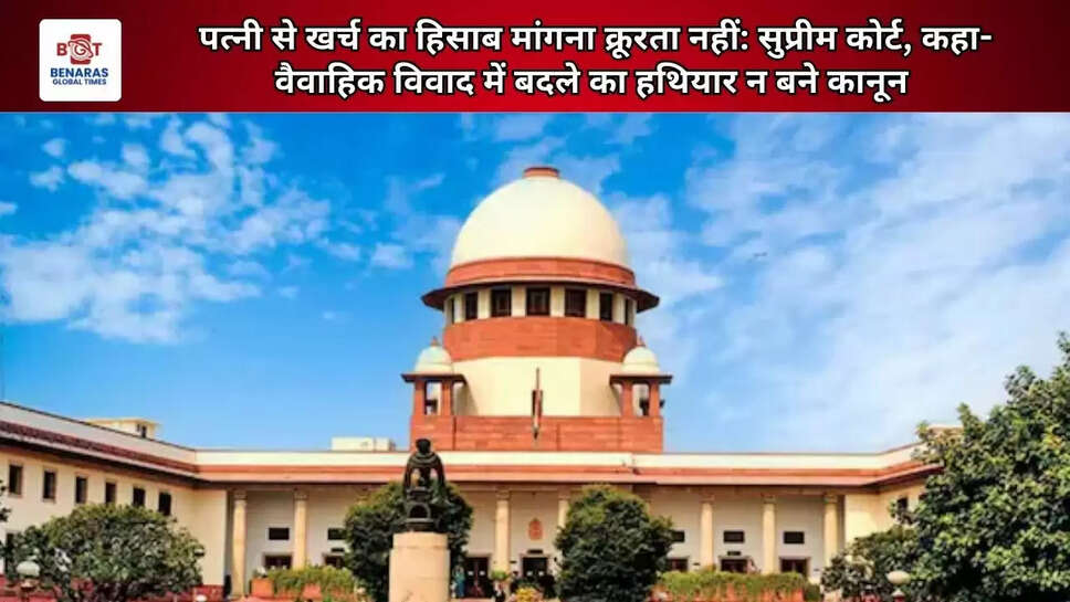 पत्नी से खर्च का हिसाब मांगना क्रूरता नहीं: सुप्रीम कोर्ट, कहा- वैवाहिक विवाद में बदले का हथियार न बने कानून
