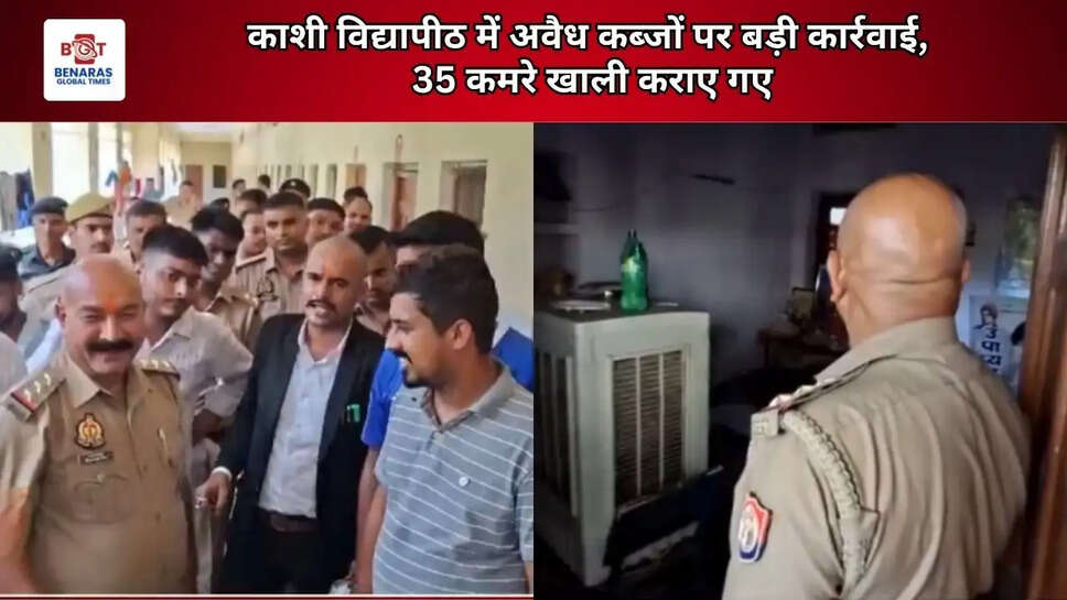   काशी विद्यापीठ में अवैध कब्जों पर बड़ी कार्रवाई,  35 कमरे खाली कराए गए   