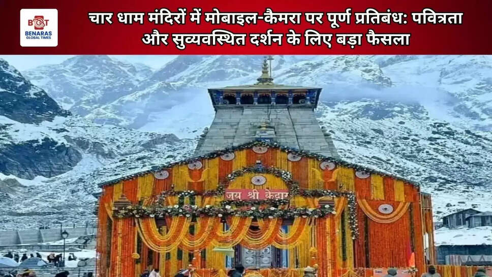 चार धाम मंदिरों में मोबाइल-कैमरा पर पूर्ण प्रतिबंध: पवित्रता और सुव्यवस्थित दर्शन के लिए बड़ा फैसला