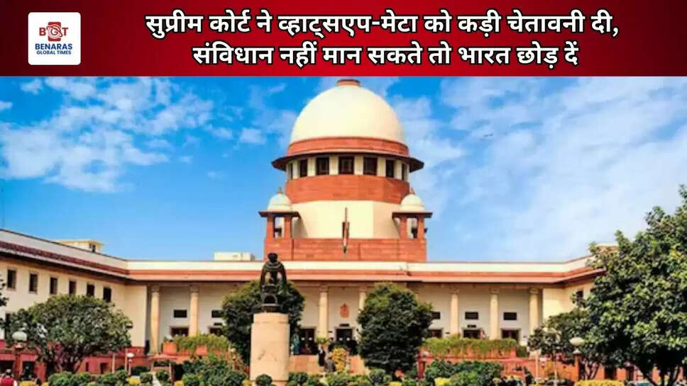  सुप्रीम कोर्ट ने व्हाट्सएप-मेटा को कड़ी चेतावनी दी, संविधान नहीं मान सकते तो भारत छोड़ दें