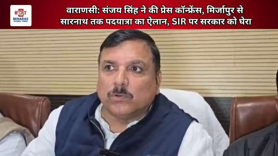  वाराणसी: संजय सिंह ने की प्रेस कॉन्फ्रेंस, मिर्जापुर से सारनाथ तक &nbsp;पदयात्रा का ऐलान, SIR पर सरकार को घेरा